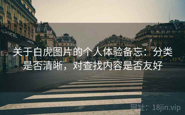 关于白虎图片的个人体验备忘：分类是否清晰，对查找内容是否友好