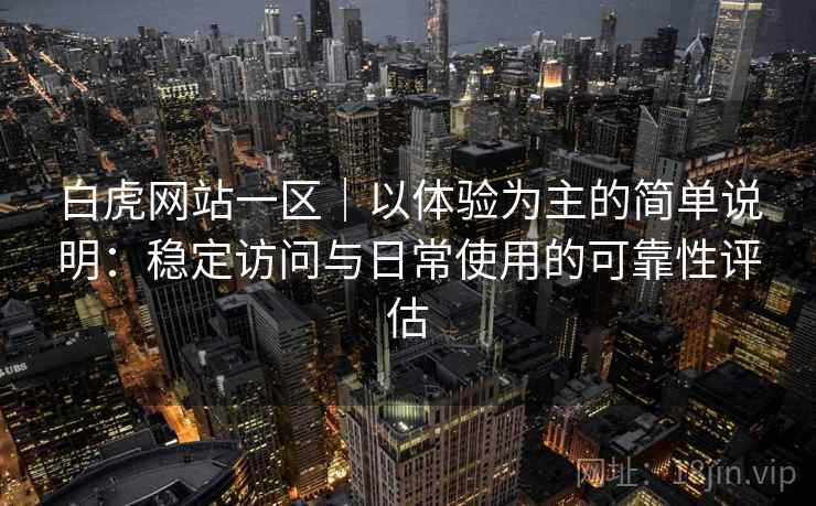 白虎网站一区｜以体验为主的简单说明：稳定访问与日常使用的可靠性评估