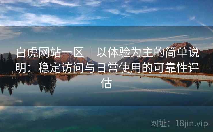 白虎网站一区｜以体验为主的简单说明：稳定访问与日常使用的可靠性评估