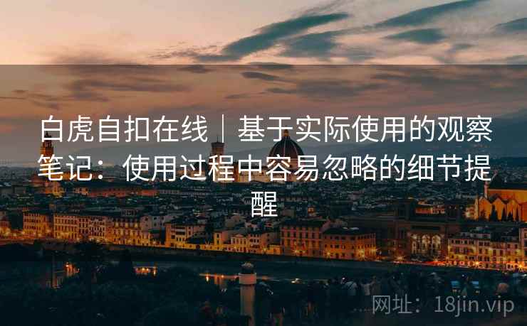 白虎自扣在线｜基于实际使用的观察笔记：使用过程中容易忽略的细节提醒