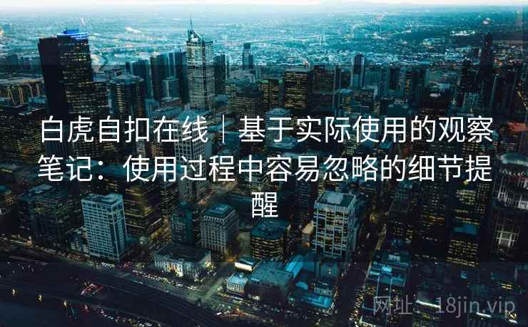 白虎自扣在线｜基于实际使用的观察笔记：使用过程中容易忽略的细节提醒