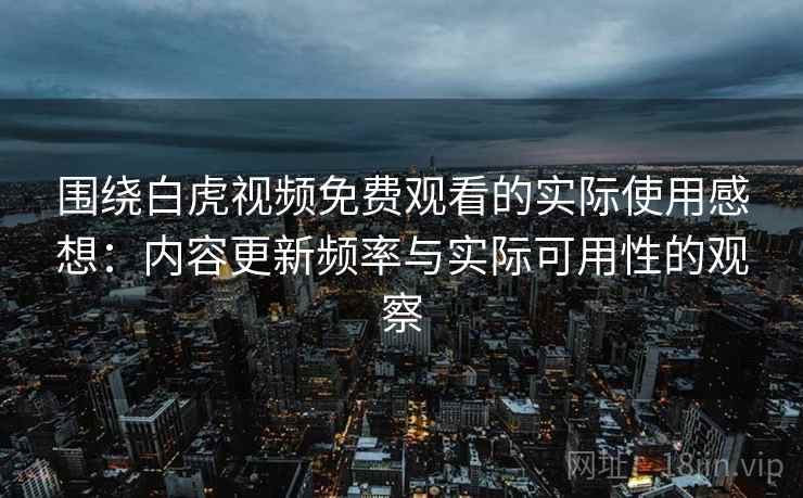 围绕白虎视频免费观看的实际使用感想:内容更新频率与实际可用性的观察 围绕白虎视频免费观看的实际使用感想:内容更新频率与实际可用性的观察