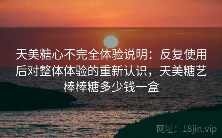 天美糖心不完全体验说明：反复使用后对整体体验的重新认识，天美糖艺棒棒糖多少钱一盒