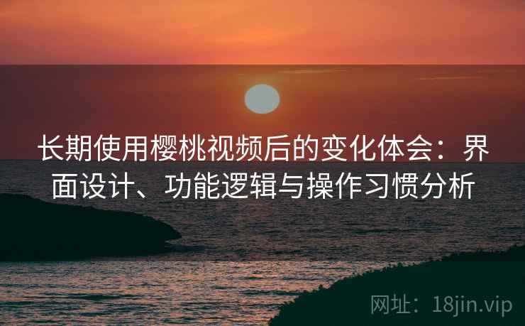长期使用樱桃视频后的变化体会:界面设计、功能逻辑与操作习惯分析 长期使用樱桃视频后的变化体会:界面设计、功能逻辑与操作习惯分析
