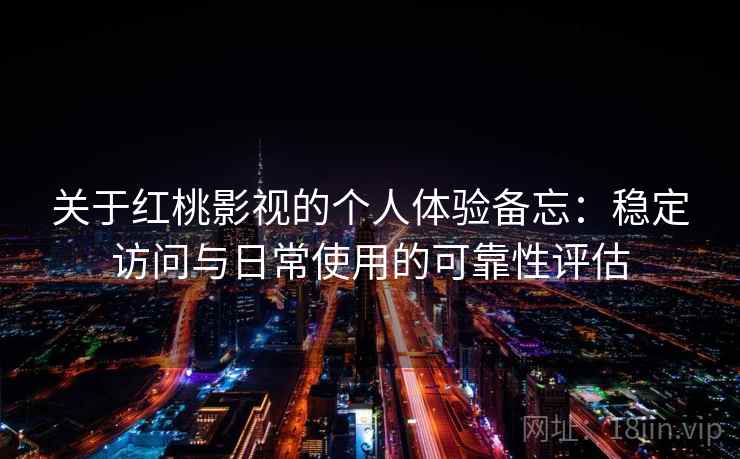 关于红桃影视的个人体验备忘:稳定访问与日常使用的可靠性评估 关于红桃影视的个人体验备忘:稳定访问与日常使用的可靠性评估