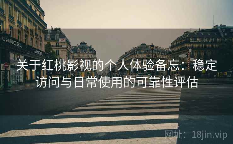 关于红桃影视的个人体验备忘:稳定访问与日常使用的可靠性评估 关于红桃影视的个人体验备忘:稳定访问与日常使用的可靠性评估