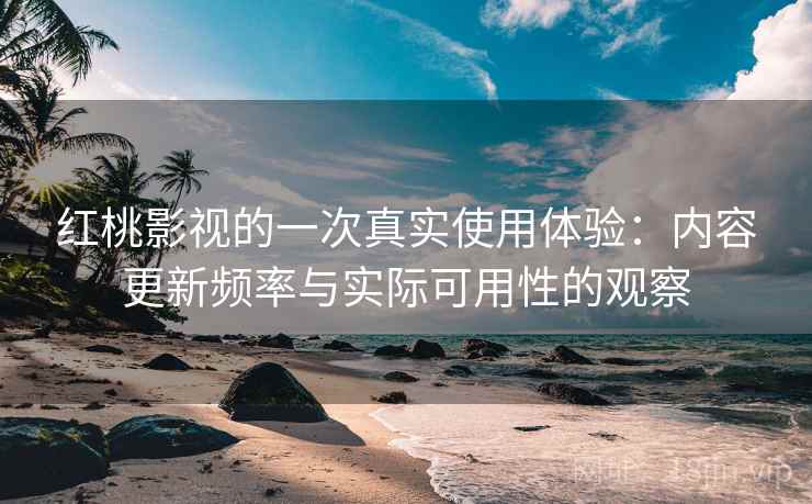 红桃影视的一次真实使用体验:内容更新频率与实际可用性的观察 红桃影视的一次真实使用体验:内容更新频率与实际可用性的观察