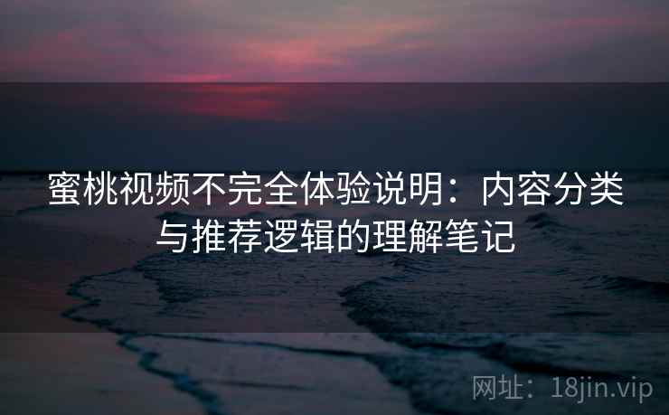 蜜桃视频不完全体验说明:内容分类与推荐逻辑的理解笔记 蜜桃视频不完全体验说明:内容分类与推荐逻辑的理解笔记