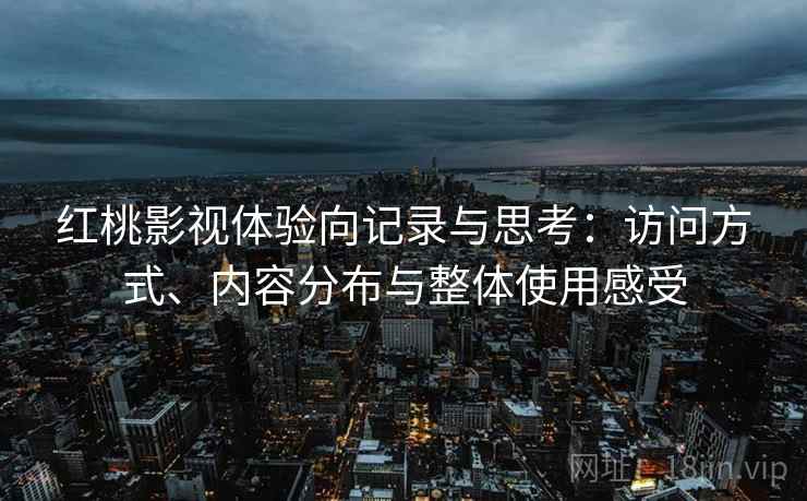 红桃影视体验向记录与思考：访问方式、内容分布与整体使用感受