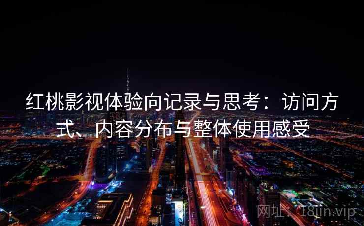 红桃影视体验向记录与思考：访问方式、内容分布与整体使用感受