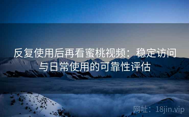 反复使用后再看蜜桃视频:稳定访问与日常使用的可靠性评估 反复使用后再看蜜桃视频:稳定访问与日常使用的可靠性评估
