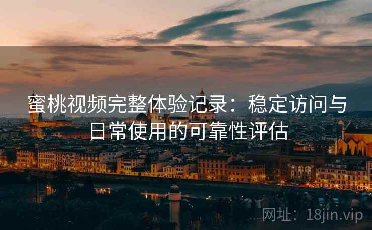 蜜桃视频完整体验记录:稳定访问与日常使用的可靠性评估 蜜桃视频完整体验记录:稳定访问与日常使用的可靠性评估