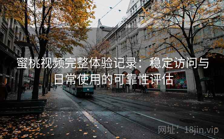 蜜桃视频完整体验记录:稳定访问与日常使用的可靠性评估 蜜桃视频完整体验记录:稳定访问与日常使用的可靠性评估